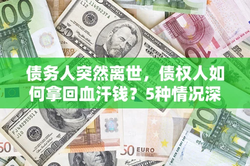 北京债务人突然离世,债权人如何拿回血汗钱?5种情况深度解析 北京债务人突然离世,债权人如何拿回血汗钱?5种情况深度解析
