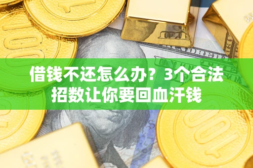 北京借钱不还怎么办?3个合法招数让你要回血汗钱 北京借钱不还怎么办?3个合法招数让你要回血汗钱