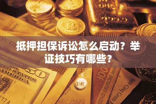 北京抵押担保诉讼怎么启动?举证技巧有哪些? 北京抵押担保诉讼怎么启动?举证技巧有哪些?