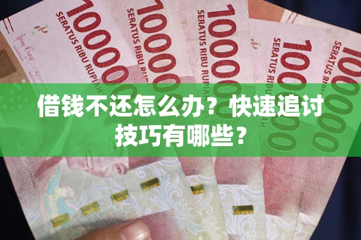 北京借钱不还怎么办?快速追讨技巧有哪些? 北京借钱不还怎么办?快速追讨技巧有哪些?