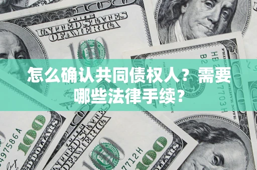 北京怎么确认共同债权人?需要哪些法律手续? 北京怎么确认共同债权人?需要哪些法律手续?