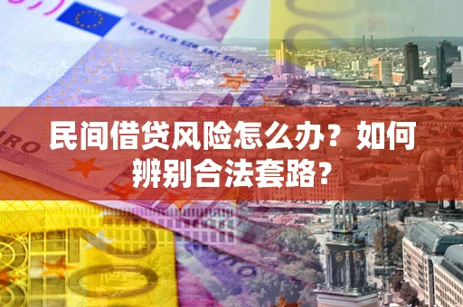 北京民间借贷风险怎么办?如何辨别合法套路? 北京民间借贷风险怎么办?如何辨别合法套路?