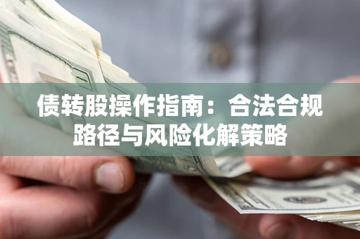 北京债转股操作指南:合法合规路径与风险化解策略 北京债转股操作指南:合法合规路径与风险化解策略