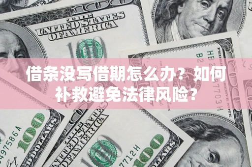 北京借条没写借期怎么办?如何补救避免法律风险? 北京借条没写借期怎么办?如何补救避免法律风险?