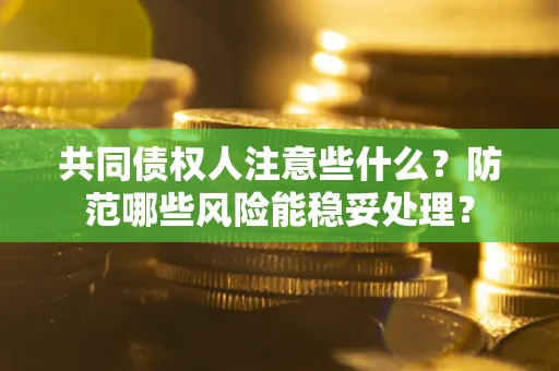 北京共同债权人注意些什么?防范哪些风险能稳妥处理? 北京共同债权人注意些什么?防范哪些风险能稳妥处理?