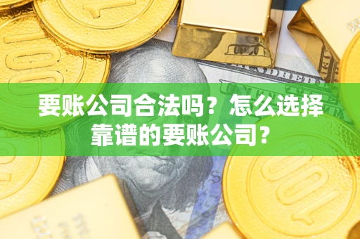北京要账公司合法吗?怎么选择靠谱的要账公司? 北京要账公司合法吗?怎么选择靠谱的要账公司?