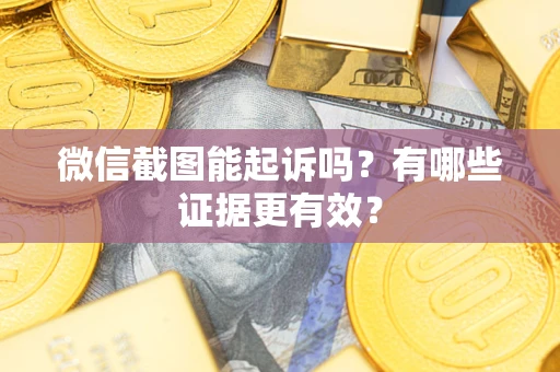 北京微信截图能起诉吗?有哪些证据更有效? 北京微信截图能起诉吗?有哪些证据更有效?