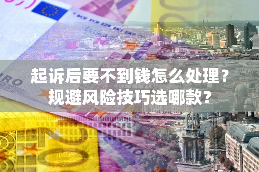 北京起诉后要不到钱怎么处理?规避风险技巧选哪款? 北京起诉后要不到钱怎么处理?规避风险技巧选哪款?