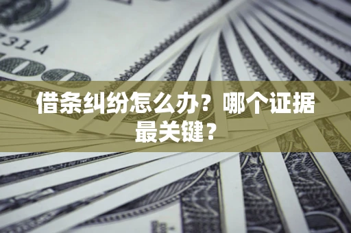 北京借条纠纷怎么办?哪个证据最关键? 北京借条纠纷怎么办?哪个证据最关键?