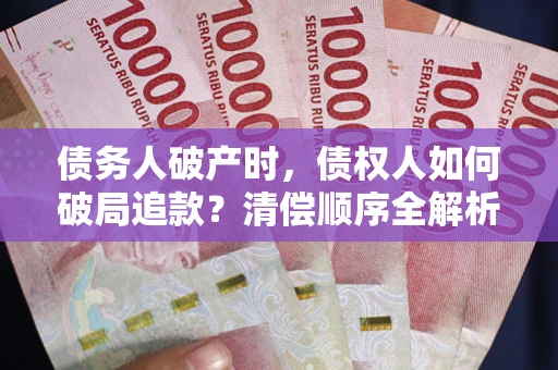 北京债务人破产时,债权人如何破局追款?清偿顺序全解析 北京债务人破产时,债权人如何破局追款?清偿顺序全解析