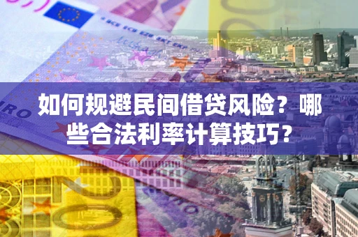 北京如何规避民间借贷风险?哪些合法利率计算技巧? 北京如何规避民间借贷风险?哪些合法利率计算技巧?