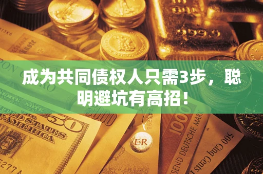 北京成为共同债权人只需3步,聪明避坑有高招! 北京成为共同债权人只需3步,聪明避坑有高招!