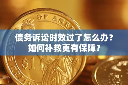 北京债务诉讼时效过了怎么办?如何补救更有保障? 北京债务诉讼时效过了怎么办?如何补救更有保障?