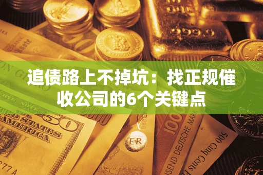 北京追债路上不掉坑:找正规催收公司的6个关键点 北京追债路上不掉坑:找正规催收公司的6个关键点