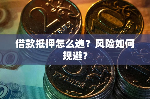北京借款抵押怎么选?风险如何规避? 北京借款抵押怎么选?风险如何规避?