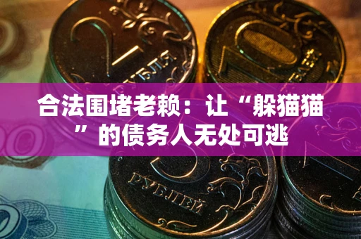 北京合法围堵老赖:让“躲猫猫”的债务人无处可逃 北京合法围堵老赖:让“躲猫猫”的债务人无处可逃