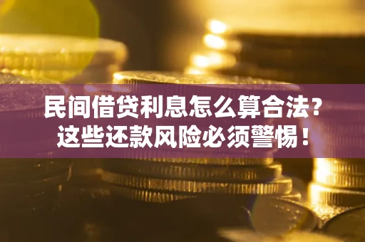 北京民间借贷利息怎么算合法?这些还款风险必须警惕! 北京民间借贷利息怎么算合法?这些还款风险必须警惕!