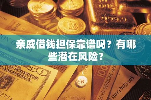 北京亲戚借钱担保靠谱吗?有哪些潜在风险? 北京亲戚借钱担保靠谱吗?有哪些潜在风险?