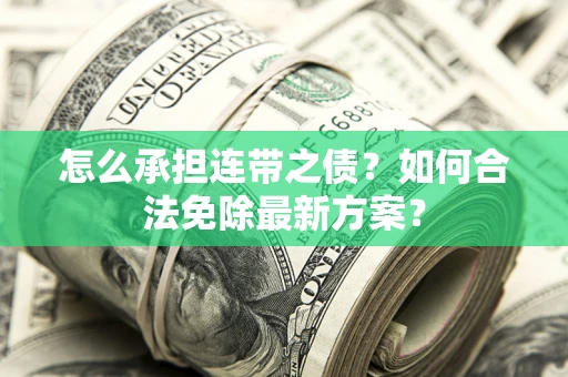 北京怎么承担连带之债?如何合法免除最新方案? 北京怎么承担连带之债?如何合法免除最新方案?