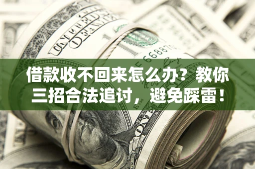 北京借款收不回来怎么办?教你三招合法追讨,避免踩雷! 北京借款收不回来怎么办?教你三招合法追讨,避免踩雷!
